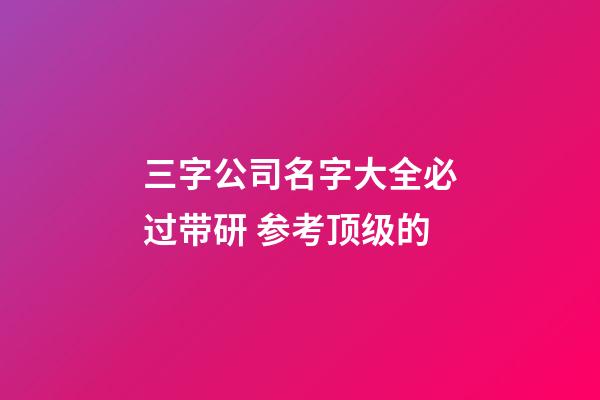 三字公司名字大全必过带研 参考顶级的-第1张-公司起名-玄机派